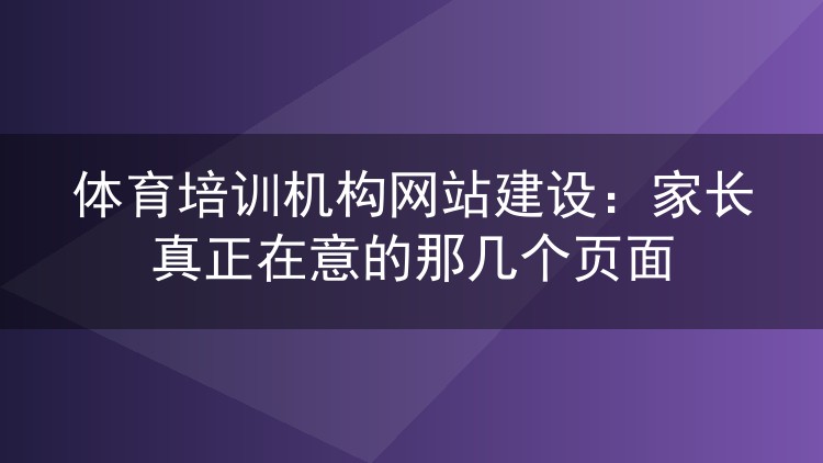 体育培训机构网站建设：家长真正在意的那几个页面