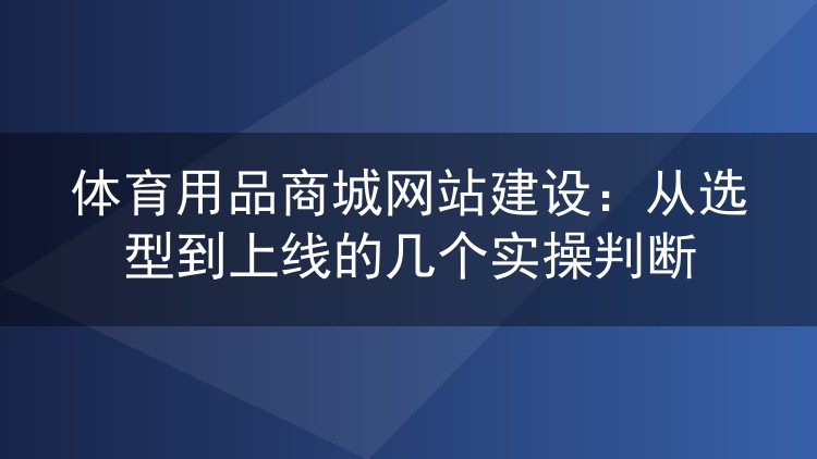 体育用品商城网站建设:从选型到上线的几个实操判断