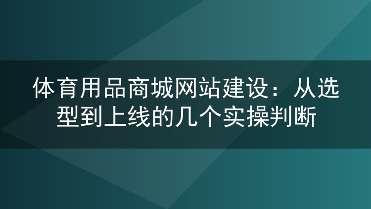 体育用品商城网站建设:从选型到上线的几个实操判断