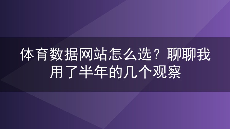 体育数据网站怎么选？聊聊我用了半年的几个观察