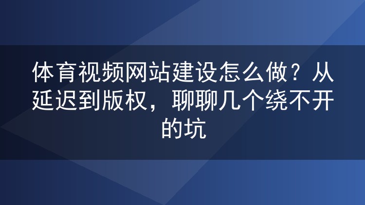体育视频网站建设怎么做?从延迟到版权,聊聊几个绕不开的坑