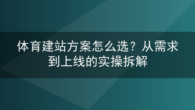 体育建站方案怎么选?从需求到上线的实操拆解