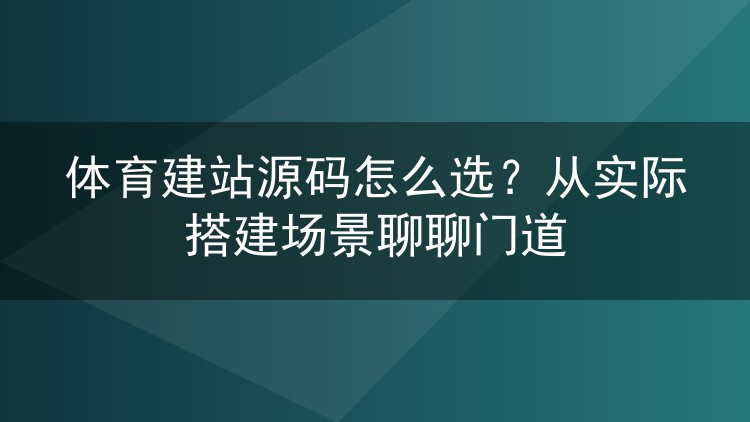 体育建站源码怎么选?从实际搭建场景聊聊门道