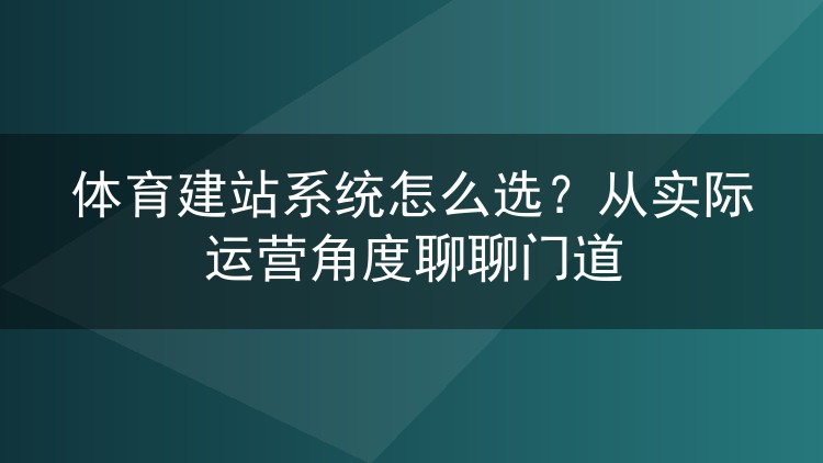 体育建站系统怎么选？从实际运营角度聊聊门道