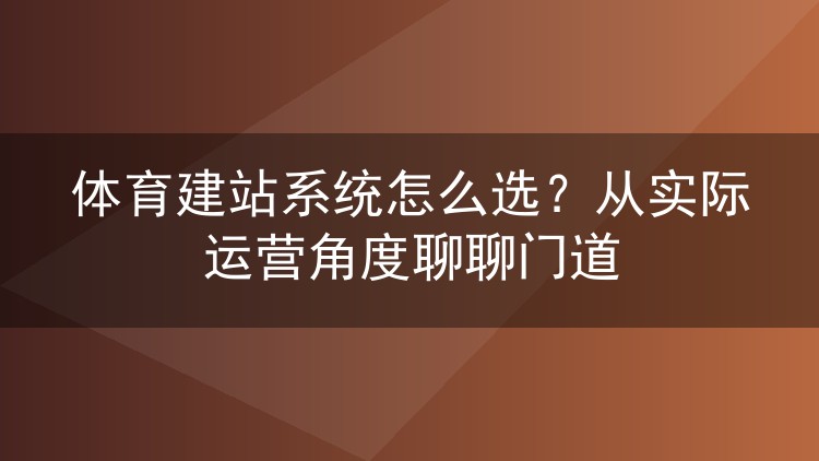 体育建站系统怎么选?从实际运营角度聊聊门道