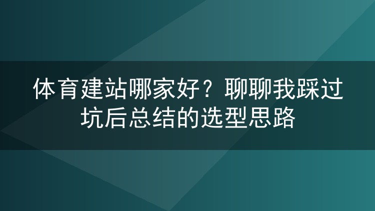 体育建站哪家好？聊聊我踩过坑后总结的选型思路