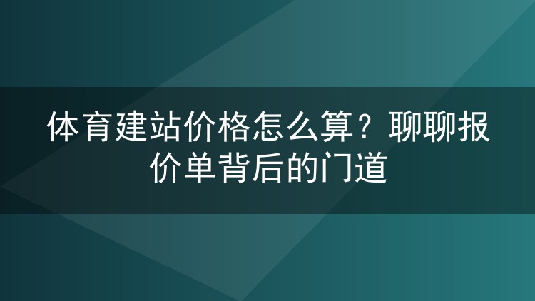 体育建站价格怎么算?聊聊报价单背后的门道