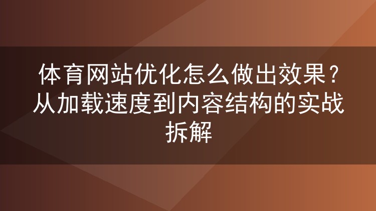 体育网站优化怎么做出效果？从加载速度到内容结构的实战拆解