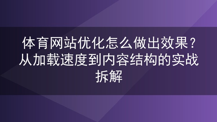 体育网站优化怎么做出效果?从加载速度到内容结构的实战拆解