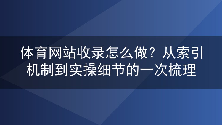 体育网站收录怎么做？从索引机制到实操细节的一次梳理