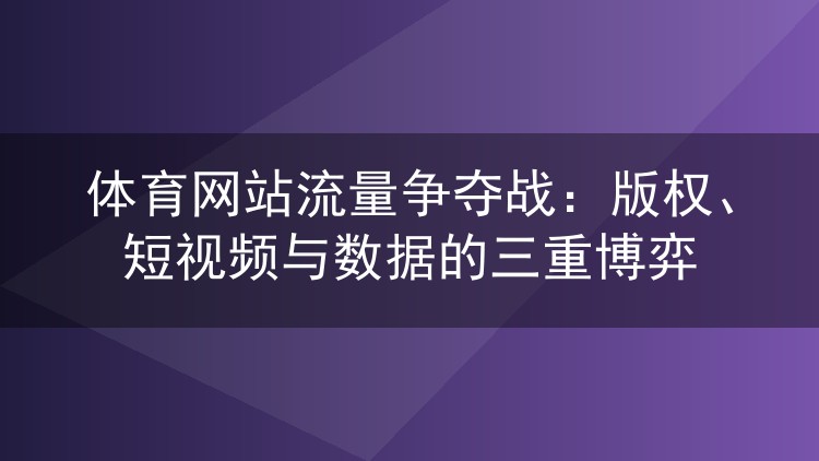 体育网站流量争夺战：版权、短视频与数据的三重博弈