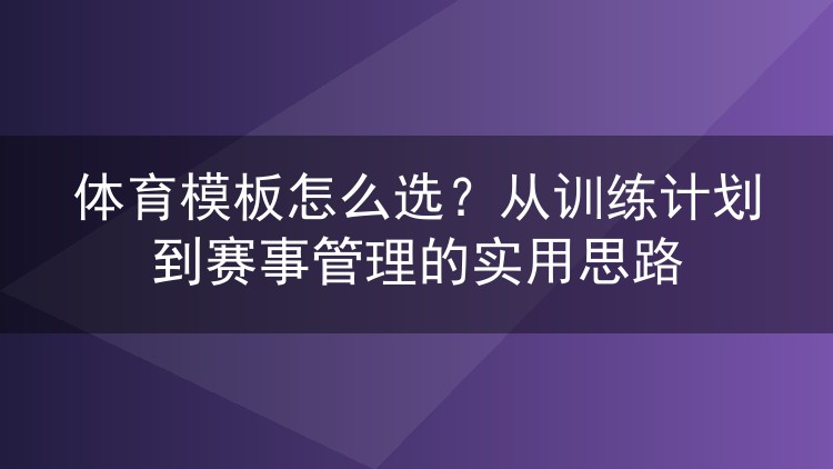 体育模板怎么选？从训练计划到赛事管理的实用思路