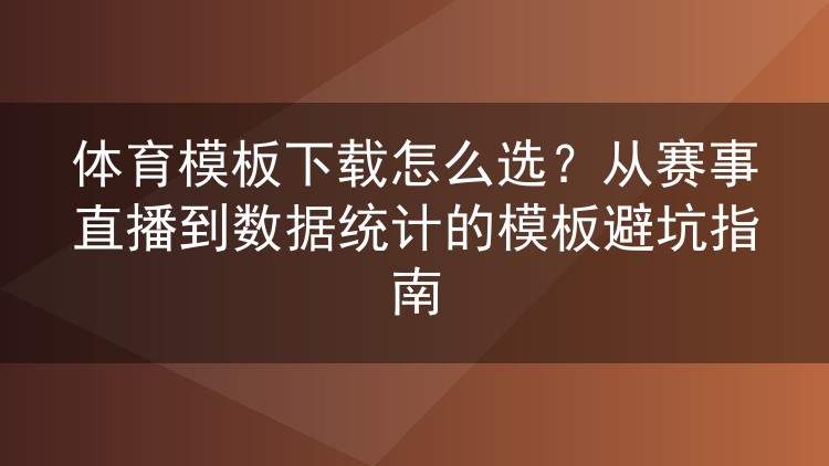 体育模板下载怎么选？从赛事直播到数据统计的模板避坑指南