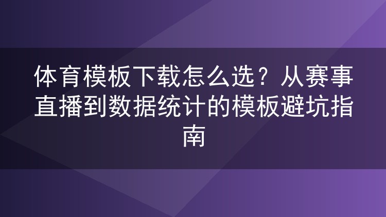 体育模板下载怎么选？从赛事直播到数据统计的模板避坑指南