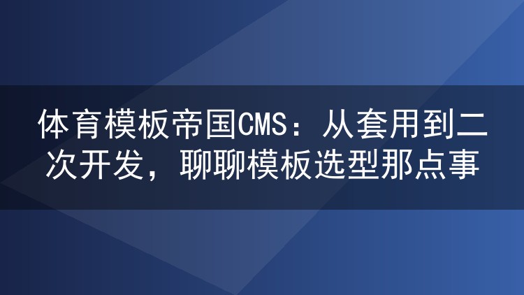 体育模板帝国CMS:从套用到二次开发,聊聊模板选型那点事