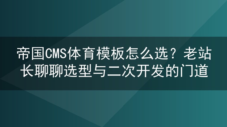 帝国CMS体育模板怎么选?老站长聊聊选型与二次开发的门道