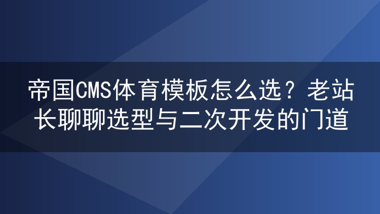 帝国CMS体育模板怎么选?老站长聊聊选型与二次开发的门道