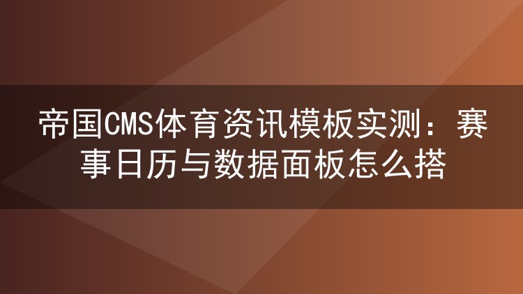 帝国CMS体育资讯模板实测：赛事日历与数据面板怎么搭