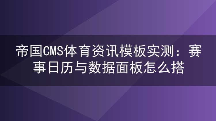 帝国CMS体育资讯模板实测：赛事日历与数据面板怎么搭