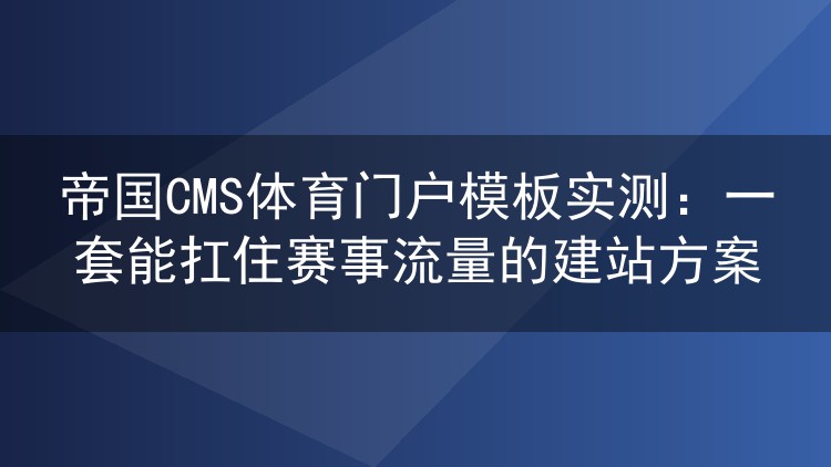 帝国CMS体育门户模板实测：一套能扛住赛事流量的建站方案