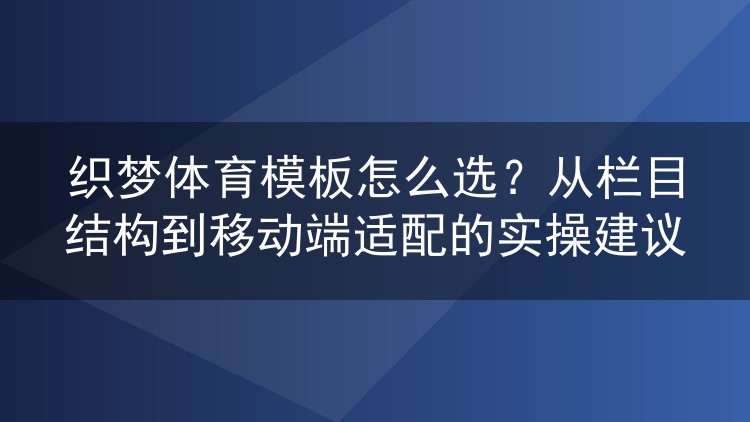 织梦体育模板怎么选?从栏目结构到移动端适配的实操建议