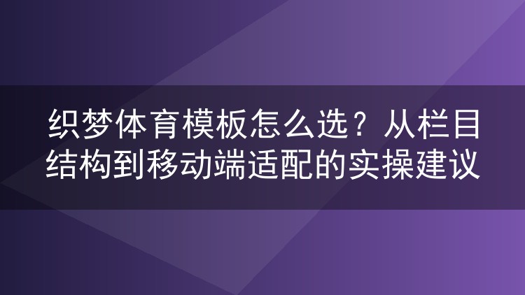 织梦体育模板怎么选？从栏目结构到移动端适配的实操建议