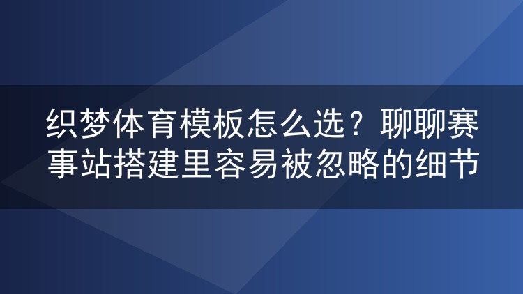 织梦体育模板怎么选？聊聊赛事站搭建里容易被忽略的细节