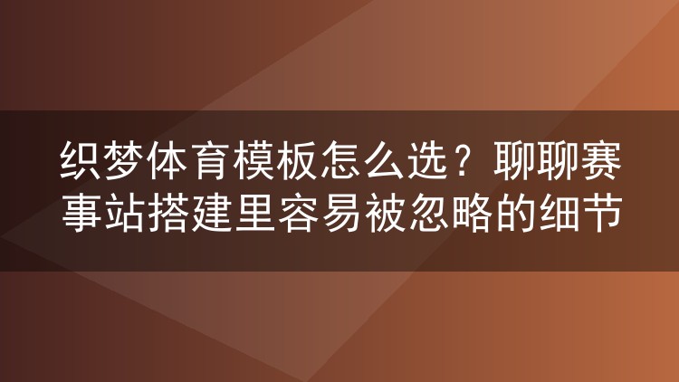 织梦体育模板怎么选?聊聊赛事站搭建里容易被忽略的细节