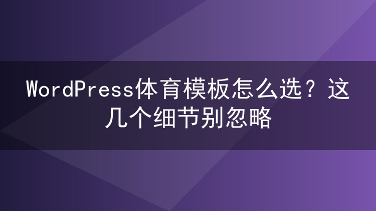WordPress体育模板怎么选?这几个细节别忽略