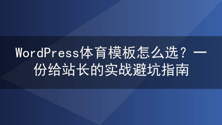 WordPress体育模板怎么选?一份给站长的实战避坑指南