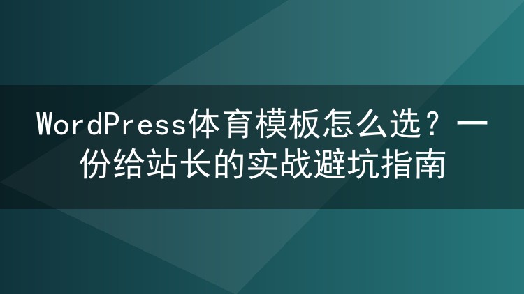 WordPress体育模板怎么选？一份给站长的实战避坑指南