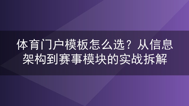 体育门户模板怎么选?从信息架构到赛事模块的实战拆解