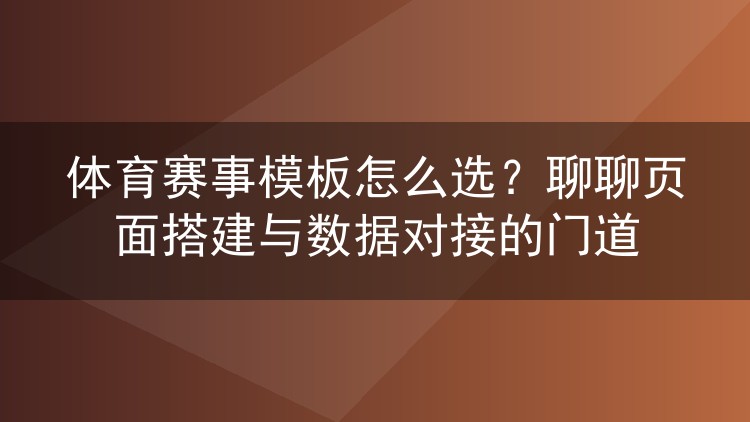 体育赛事模板怎么选？聊聊页面搭建与数据对接的门道