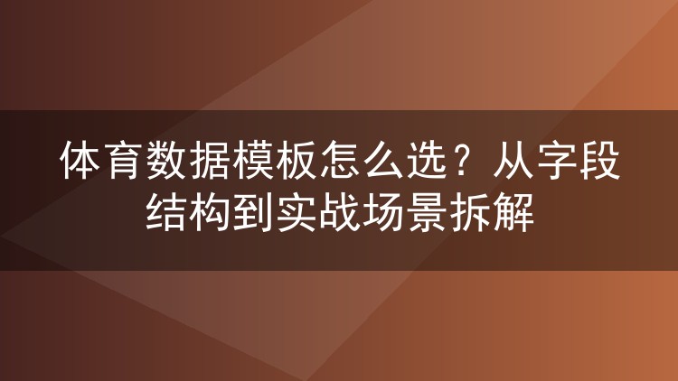 体育数据模板怎么选？从字段结构到实战场景拆解