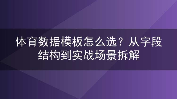 体育数据模板怎么选？从字段结构到实战场景拆解