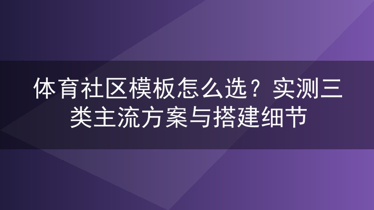 体育社区模板怎么选?实测三类主流方案与搭建细节
