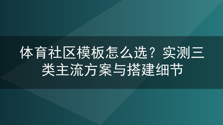 体育社区模板怎么选?实测三类主流方案与搭建细节