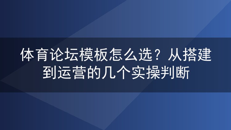 体育论坛模板怎么选?从搭建到运营的几个实操判断