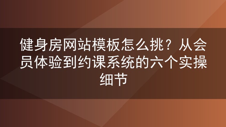 健身房网站模板怎么挑?从会员体验到约课系统的六个实操细节