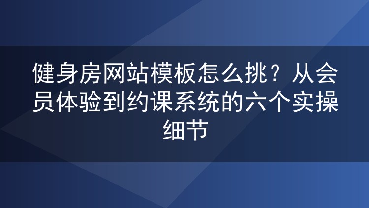 健身房网站模板怎么挑?从会员体验到约课系统的六个实操细节