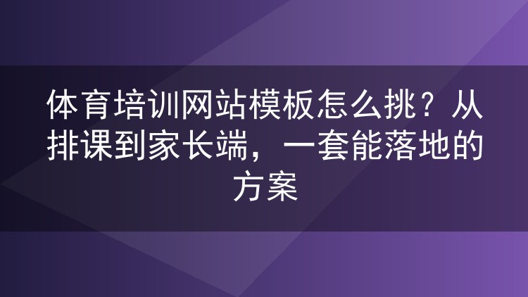 体育培训网站模板怎么挑?从排课到家长端,一套能落地的方案