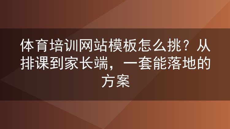 体育培训网站模板怎么挑？从排课到家长端，一套能落地的方案
