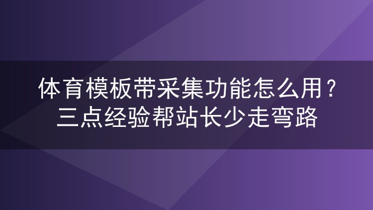 体育模板带采集功能怎么用？三点经验帮站长少走弯路