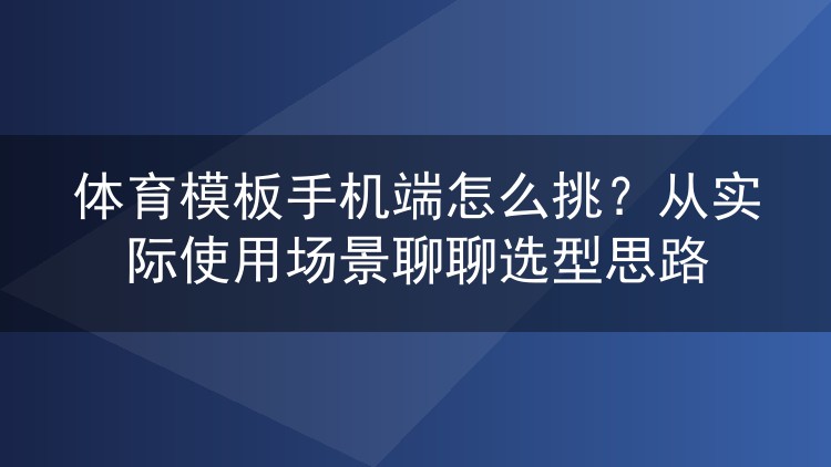 体育模板手机端怎么挑?从实际使用场景聊聊选型思路