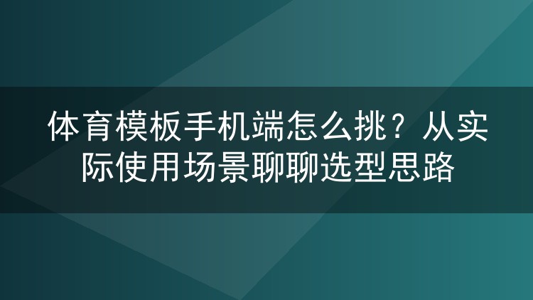 体育模板手机端怎么挑？从实际使用场景聊聊选型思路