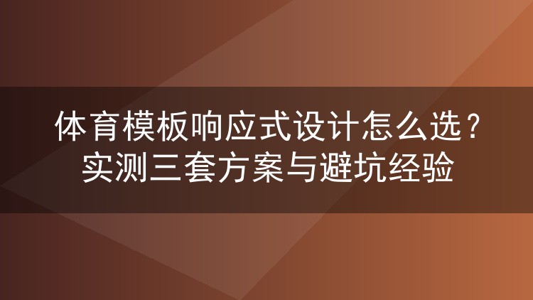 体育模板响应式设计怎么选?实测三套方案与避坑经验