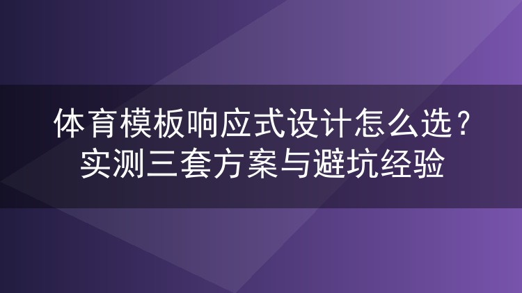 体育模板响应式设计怎么选?实测三套方案与避坑经验