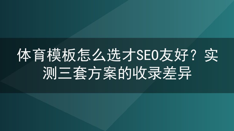 体育模板怎么选才SEO友好?实测三套方案的收录差异