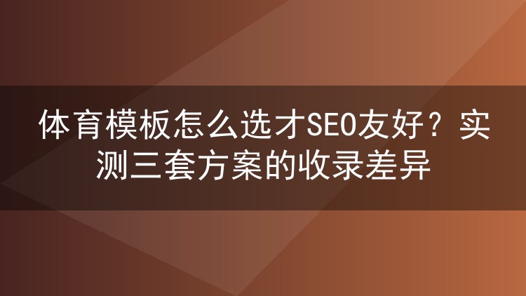 体育模板怎么选才SEO友好?实测三套方案的收录差异
