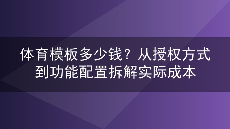 体育模板多少钱？从授权方式到功能配置拆解实际成本
